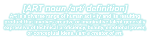 [ART noun /art/ definition] Art is a diverse range of human activity and its resulting product that involves creative or imaginative talent generally expressive of technical proficiency, beauty, emotional power, or conceptual ideas. I am a creator of art.
